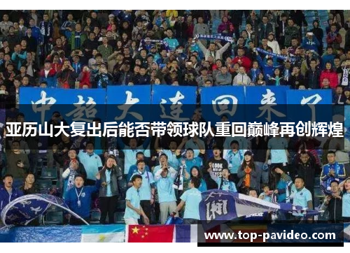 亚历山大复出后能否带领球队重回巅峰再创辉煌