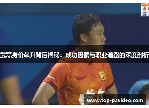 武磊身价飙升背后揭秘：成功因素与职业道路的深度剖析