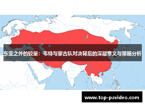 东亚之外的较量：韦特与蒙古队对决背后的深层意义与策略分析