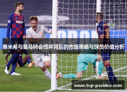 基米希与皇马转会博弈背后的市场策略与球员价值分析