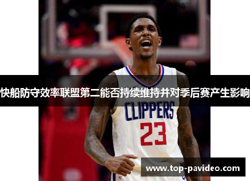 快船防守效率联盟第二能否持续维持并对季后赛产生影响
