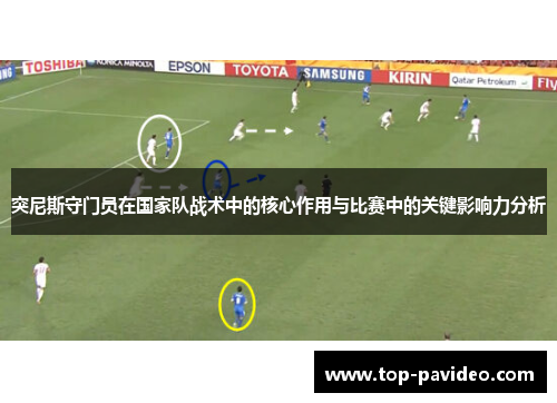 突尼斯守门员在国家队战术中的核心作用与比赛中的关键影响力分析