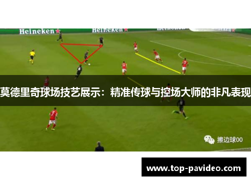 莫德里奇球场技艺展示：精准传球与控场大师的非凡表现