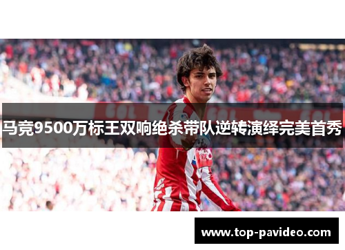 马竞9500万标王双响绝杀带队逆转演绎完美首秀 马竞9500万标王双响绝杀带队逆转演绎完美首秀