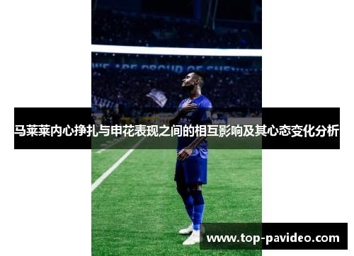 马莱莱内心挣扎与申花表现之间的相互影响及其心态变化分析 马莱莱内心挣扎与申花表现之间的相互影响及其心态变化分析