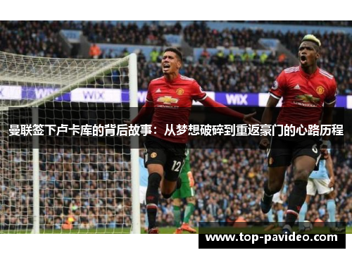 曼联签下卢卡库的背后故事：从梦想破碎到重返豪门的心路历程