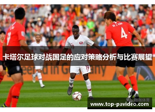 卡塔尔足球对战国足的应对策略分析与比赛展望