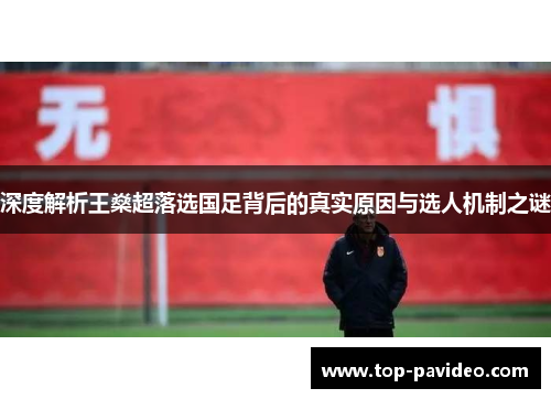 深度解析王燊超落选国足背后的真实原因与选人机制之谜 深度解析王燊超落选国足背后的真实原因与选人机制之谜
