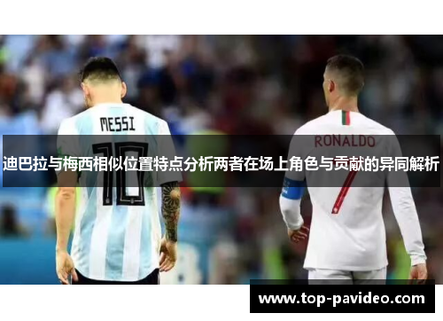 迪巴拉与梅西相似位置特点分析两者在场上角色与贡献的异同解析