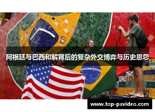 阿根廷与巴西和解背后的复杂外交博弈与历史恩怨