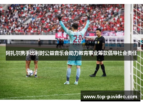 阿扎尔携手比利时公益音乐会助力教育事业筹款倡导社会责任 阿扎尔携手比利时公益音乐会助力教育事业筹款倡导社会责任