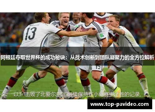阿根廷夺取世界杯的成功秘诀：从战术创新到团队凝聚力的全方位解析