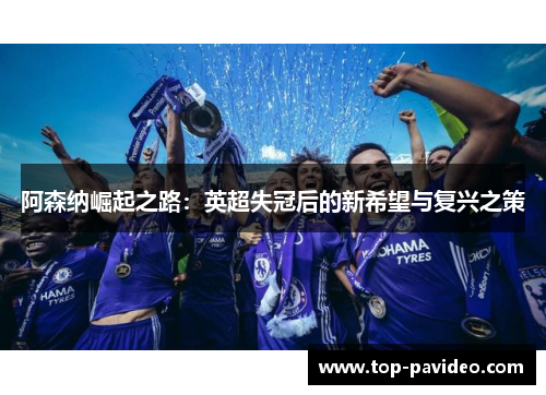 阿森纳崛起之路：英超失冠后的新希望与复兴之策