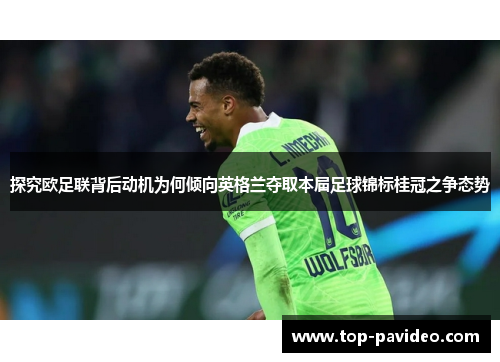 探究欧足联背后动机为何倾向英格兰夺取本届足球锦标桂冠之争态势
