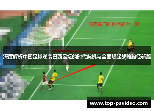 深度解析中国足球逆袭巴西足坛的时代契机与全面崛起战略路径新篇 深度解析中国足球逆袭巴西足坛的时代契机与全面崛起战略路径新篇
