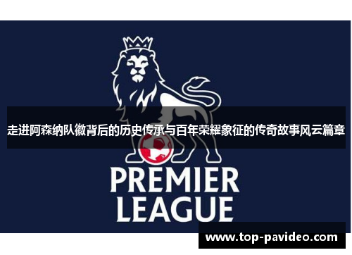 走进阿森纳队徽背后的历史传承与百年荣耀象征的传奇故事风云篇章