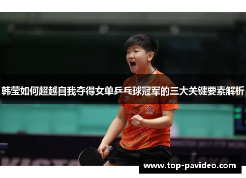 韩莹如何超越自我夺得女单乒乓球冠军的三大关键要素解析