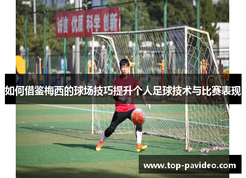 如何借鉴梅西的球场技巧提升个人足球技术与比赛表现