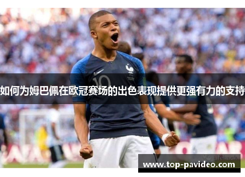 如何为姆巴佩在欧冠赛场的出色表现提供更强有力的支持