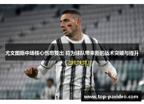尤文图斯中场核心伤愈复出 将为球队带来新的战术突破与提升 尤文图斯中场核心伤愈复出 将为球队带来新的战术突破与提升