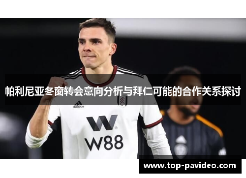 帕利尼亚冬窗转会意向分析与拜仁可能的合作关系探讨