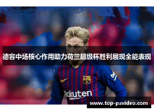 德容中场核心作用助力荷兰超级杯胜利展现全能表现