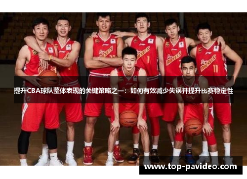 提升CBA球队整体表现的关键策略之一:如何有效减少失误并提升比赛稳定性 提升CBA球队整体表现的关键策略之一:如何有效减少失误并提升比赛稳定性