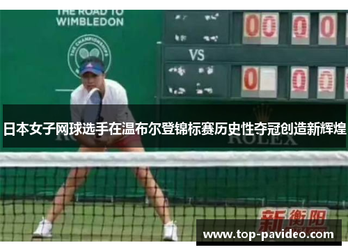 日本女子网球选手在温布尔登锦标赛历史性夺冠创造新辉煌 日本女子网球选手在温布尔登锦标赛历史性夺冠创造新辉煌
