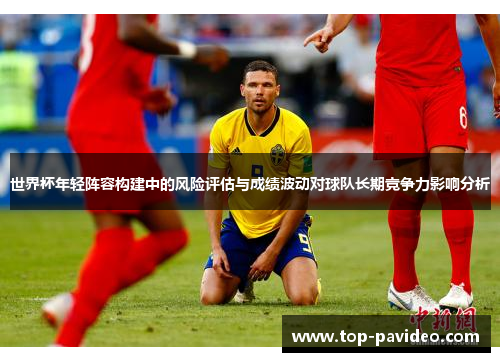 世界杯年轻阵容构建中的风险评估与成绩波动对球队长期竞争力影响分析