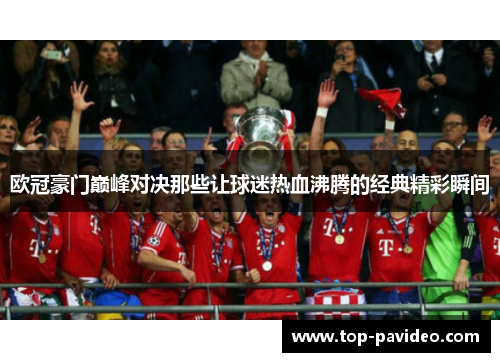 欧冠豪门巅峰对决那些让球迷热血沸腾的经典精彩瞬间