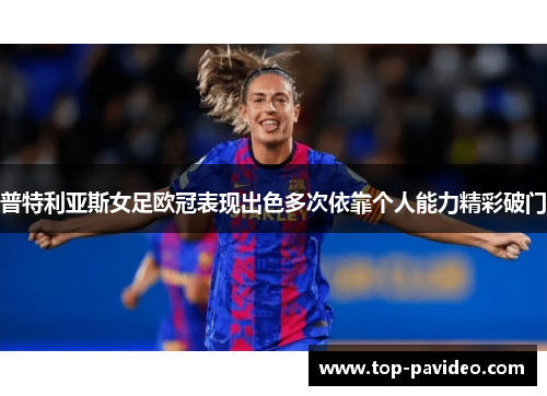 普特利亚斯女足欧冠表现出色多次依靠个人能力精彩破门