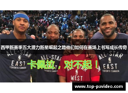 西甲新赛季五大潜力新星崛起之路他们如何在赛场上书写成长传奇