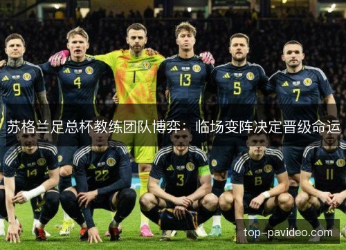 苏格兰足总杯教练团队博弈:临场变阵决定晋级命运 苏格兰足总杯教练团队博弈:临场变阵决定晋级命运