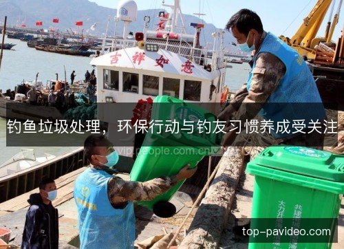 钓鱼垃圾处理,环保行动与钓友习惯养成受关注 钓鱼垃圾处理,环保行动与钓友习惯养成受关注
